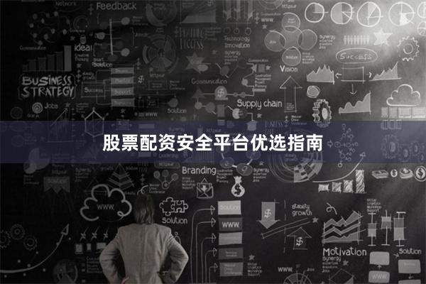 股票配资安全平台优选指南