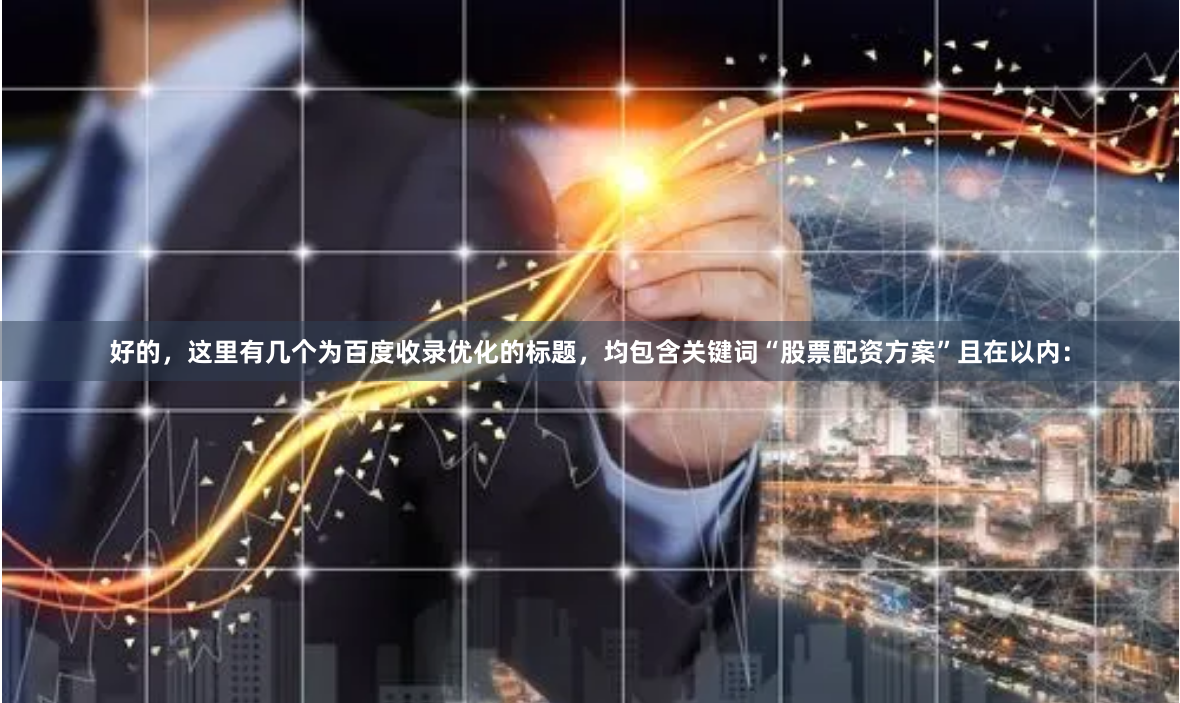 好的，这里有几个为百度收录优化的标题，均包含关键词“股票配资方案”且在以内：